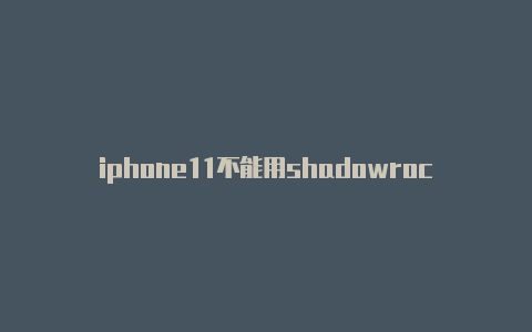 iphone11不能用shadowrocshadowrocker模块在哪ket