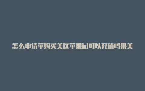 怎么申请苹购买美区苹果id可以充值吗果美区id