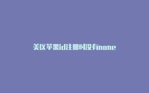 美区苹果id注册时没有none