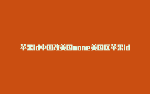 苹果id中国改美国none美国区苹果id免费账号