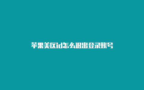 苹果美区id怎么退出登录账号