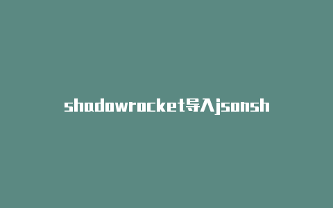 shadowrocket导入jsonshadowrocket按需求规则