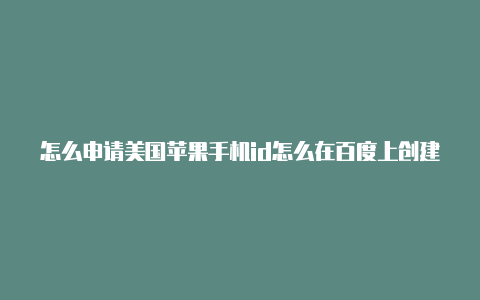 怎么申请美国苹果手机id怎么在百度上创建美国苹果id