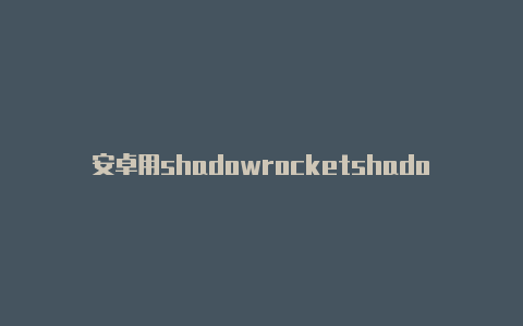安卓用shadowrocketshadowrocket节点创建