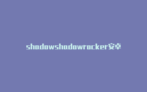 shadowshadowrocker安卓小火箭rocket配置分享