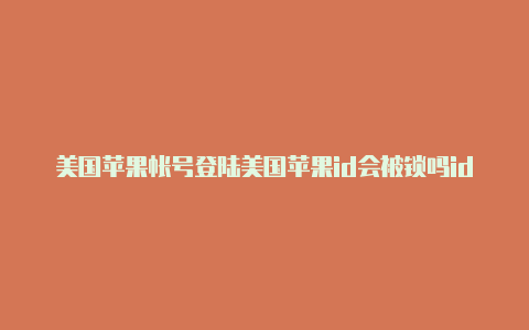 美国苹果帐号登陆美国苹果id会被锁吗id账号-Shadowrocket(小火箭)