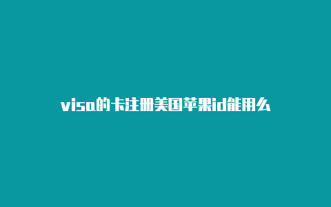 visa的卡注册美国苹果id能用么
