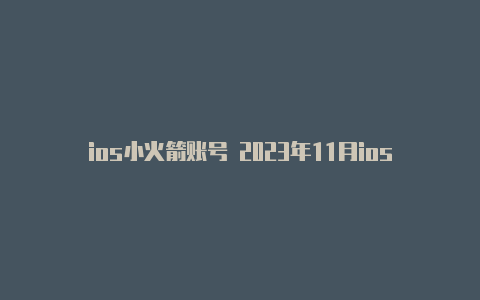 ios小火箭账号 2023年11月ios系统小火箭免费版