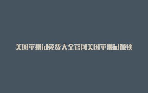 美国苹果id免费大全官网美国苹果id被锁定