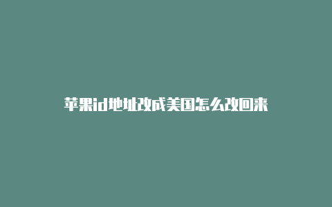 苹果id地址改成美国怎么改回来