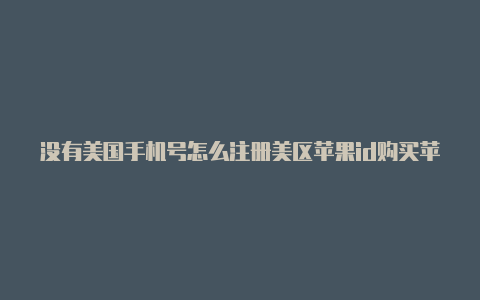 没有美国手机号怎么注册美区苹果id购买苹果手机美国id