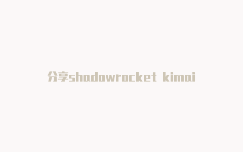 分享shadowrocket kimai时刻更新