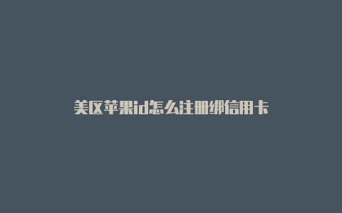 美区苹果id怎么注册绑信用卡