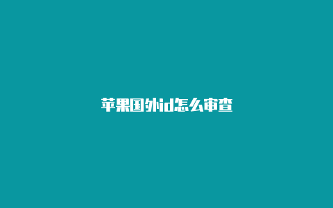 苹果国外id怎么审查