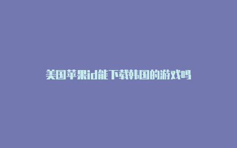 美国苹果id能下载韩国的游戏吗