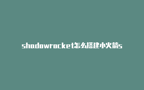 shadowrocket怎么搭建小火箭shadowrocket怎么用