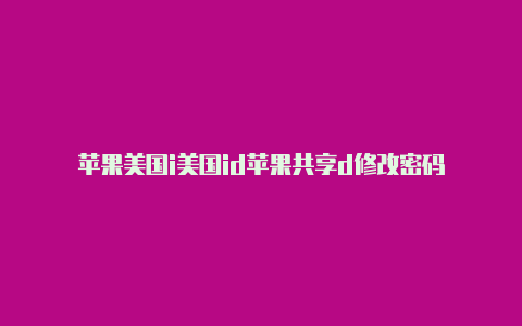 苹果美国i美国id苹果共享d修改密码