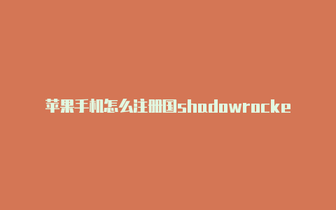 苹果手机怎么注册国shadowrocked免费节点外帐号