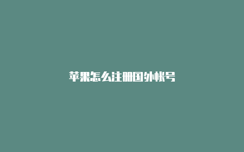 苹果怎么注册国外帐号