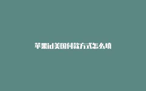苹果id美国付款方式怎么填
