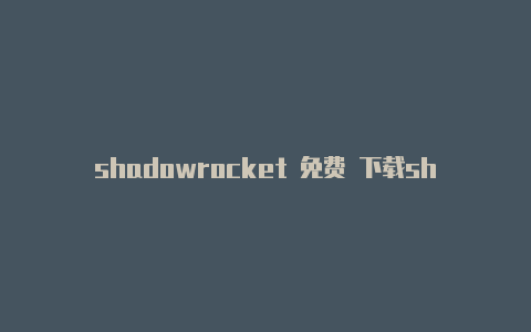 shadowrocket 免费 下载shadowrocket小火箭安装
