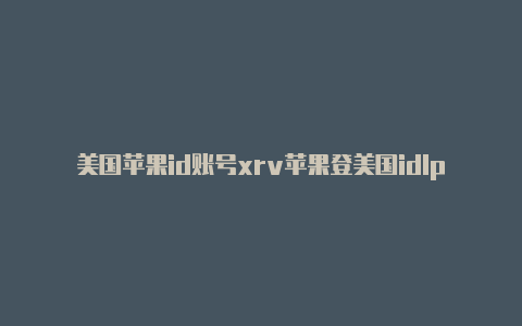 美国苹果id账号xrv苹果登美国idlpf