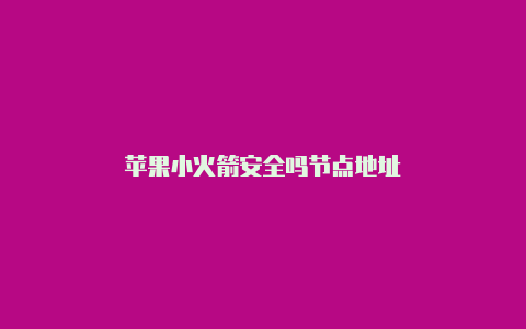 苹果小火箭安全吗节点地址