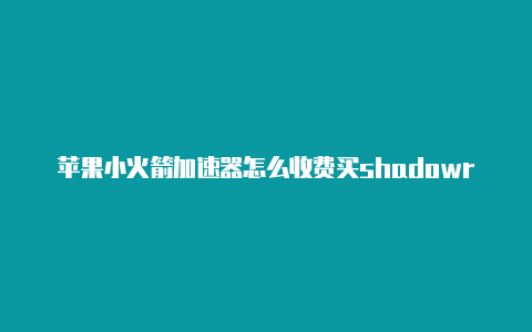 苹果小火箭加速器怎么收费买shadowrocket