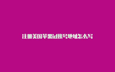 注册美国苹果id账号地址怎么写