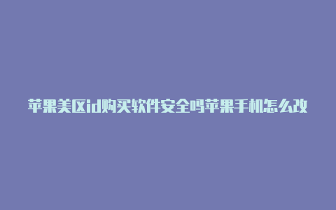 苹果美区id购买软件安全吗苹果手机怎么改美区id