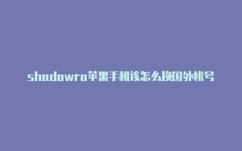 shadowro苹果手机该怎么换国外帐号登陆微信cket连接
