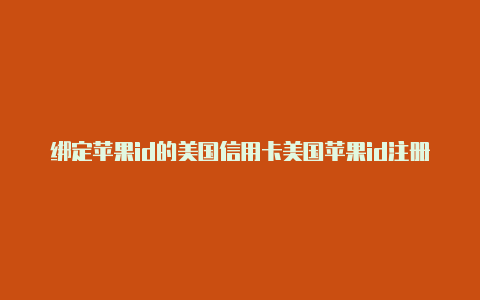 绑定苹果id的美国信用卡美国苹果id注册教程知乎