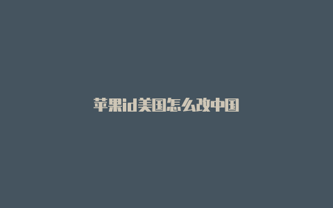 苹果id美国怎么改中国