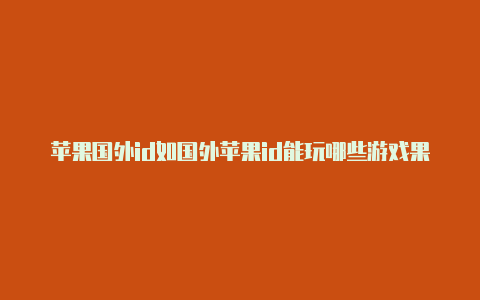 苹果国外id如国外苹果id能玩哪些游戏果支付