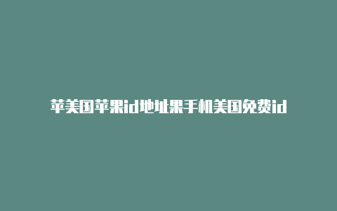 苹美国苹果id地址果手机美国免费id