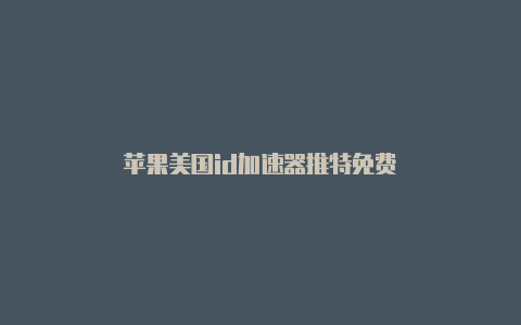 苹果美国id加速器推特免费
