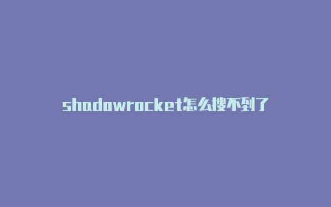 shadowrocket怎么搜不到了