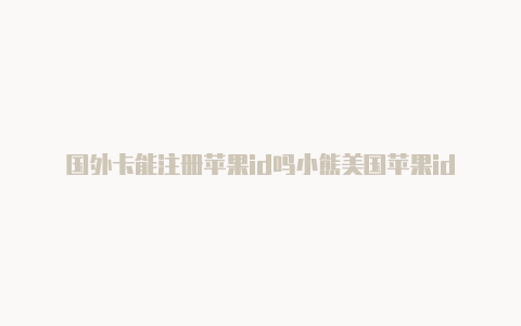 国外卡能注册苹果id吗小熊美国苹果id