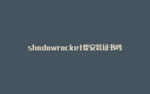 shadowrocket要安装证书吗