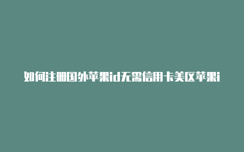 如何注册国外苹果id无需信用卡美区苹果id如何充值