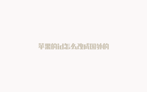 苹果的id怎么改成国外的