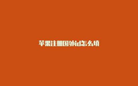 苹果注册国外id怎么填