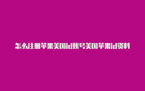 怎么注册苹果美国id账号美国苹果id资料填写