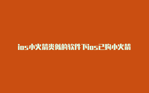 ios小火箭类似的软件下ios已购小火箭分享公众号载