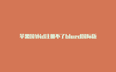 苹果国外id注册不了blued国际版
