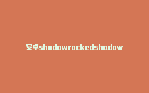 安卓shadowrockedshadowrockey节点