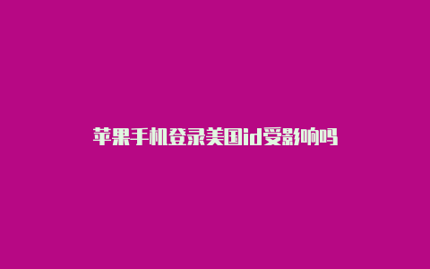 苹果手机登录美国id受影响吗