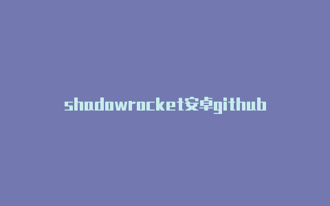 shadowrocket安卓github