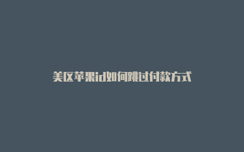 美区苹果id如何跳过付款方式