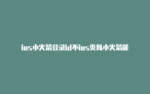 ios小火箭登录id不ios类似小火箭能用